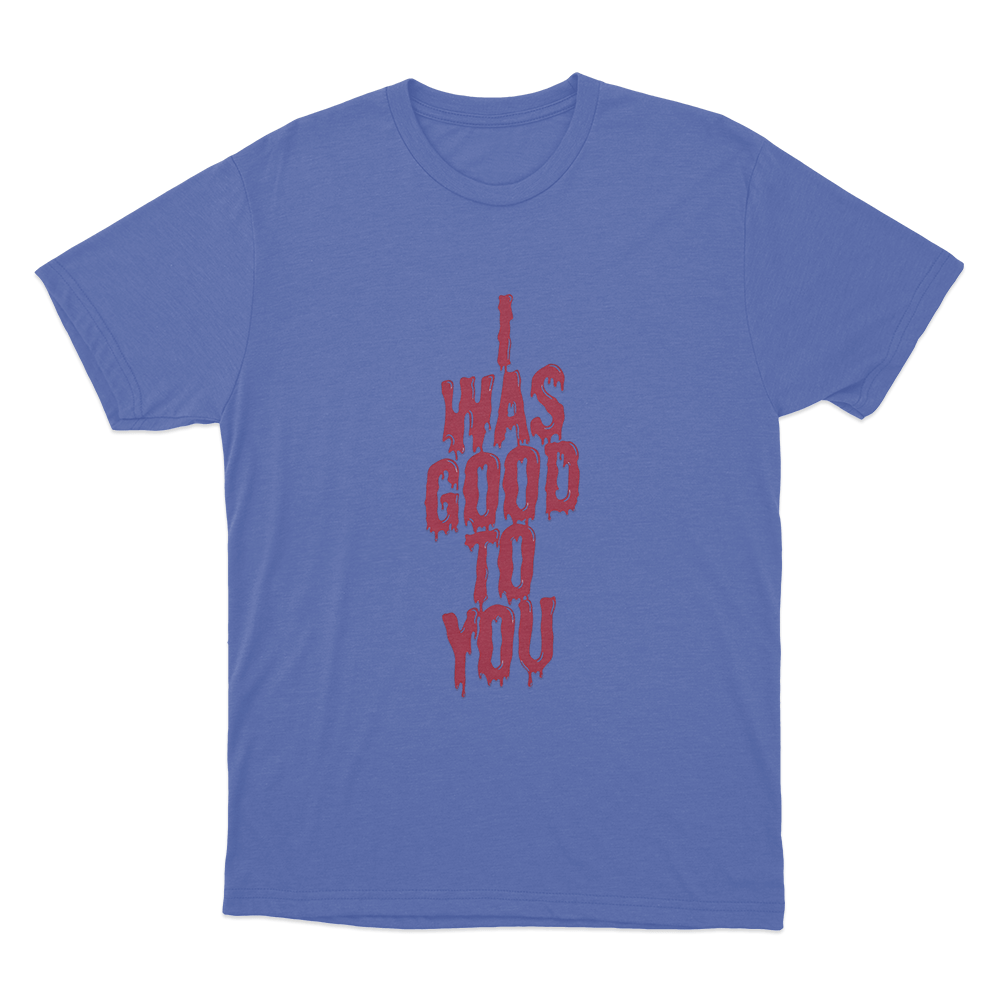 I Was Good To You Unisex T Shirt Blue I Was Good To You Unisex T Shirt Blue