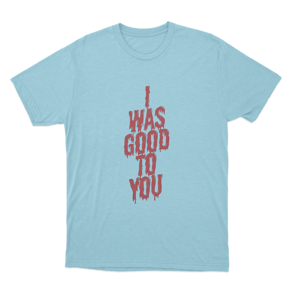 I Was Good To You Unisex T Shirt Sky Blue I Was Good To You Unisex T Shirt Sky Blue