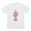 I Was Good To You Unisex T Shirt White