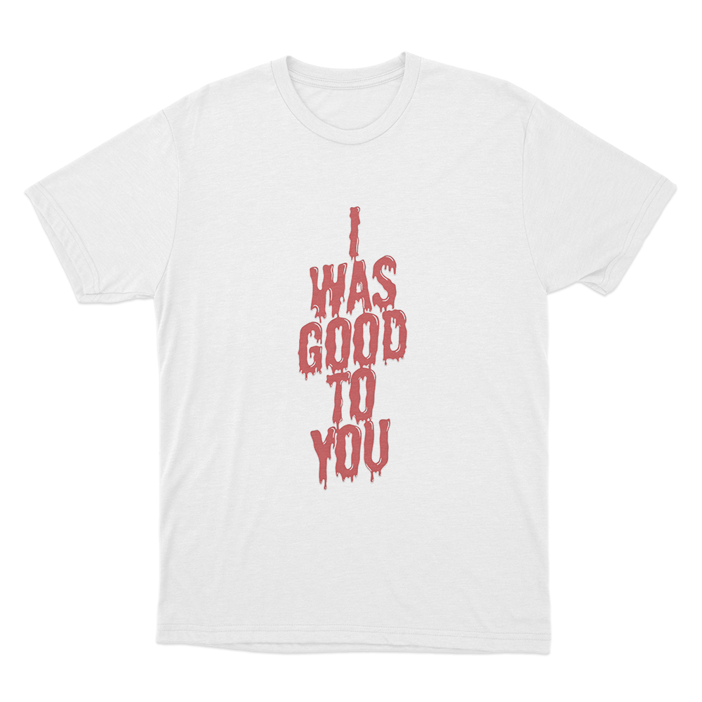 I Was Good To You Unisex T Shirt White I Was Good To You Unisex T Shirt White